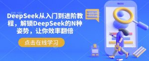 DeepSeek从入门到进阶教程，解锁DeepSeek的N种姿势，让你效率翻倍-巅峰资源网
