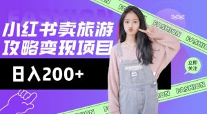 高转化玩法，小红书旅游攻略变现，低流量高转化，几乎零成本，日入2张-巅峰资源网
