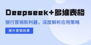 Deepseek+多维表格，银行营销新利器，深度解析应用策略，提升营销效果-巅峰资源网