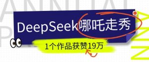 DeepSeek做抖音爆火的AI哪吒走秀视频，1个作品获赞19万+，我教你怎么做-巅峰资源网