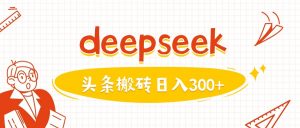 利用deepseek分钟一篇图文，做头条日入3张-巅峰资源网