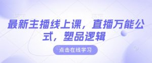 最新主播线上课，直播万能公式，塑品逻辑-巅峰资源网