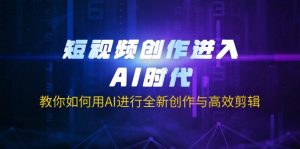 短视频创作进入AI时代，教你如何用AI进行全新创作与高效剪辑-巅峰资源网