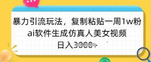 暴力引流玩法，复制粘贴一周1w粉，ai软件生成仿真人美女视频，日入多张-巅峰资源网