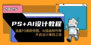 PS+AI设计教程：涵盖PS美颜修图、AI插画制作等，开启设计赚钱之旅-巅峰资源网