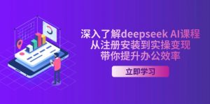 深入了解deepseek AI课程，从注册安装到实操变现，带你提升办公效率-巅峰资源网