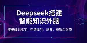 Deepseek搭建智能知识外脑，零基础也能学，申请账号、建库、更新全攻略-巅峰资源网