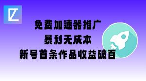 免费加速器推广项目_新号首条作品收益破百【图文+视频+2w字教程】-巅峰资源网