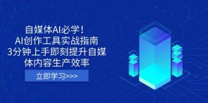 自媒体AI必学！AI创作工具实战指南，3分钟上手即刻提升自媒体内容生产效率-巅峰资源网