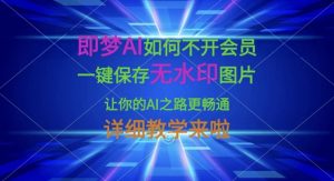 即梦AI如何不开会员，一键保存无水印图片，让你的AI之路更畅通，详细教学来啦-巅峰资源网