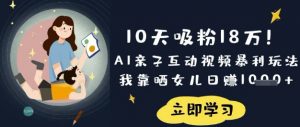 10天吸粉18W！AI亲子互动视频暴利玩法，我靠晒女儿日入数张-巅峰资源网