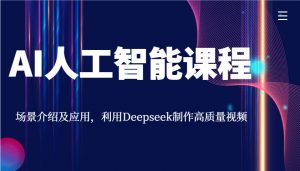 AI人工智能课程，场景介绍及应用，利用Deepseek制作高质量视频-巅峰资源网
