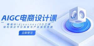 AIGC电商设计课：精通Midjourney/SD工具，轻松搞定节日海报与产品视觉营销-巅峰资源网
