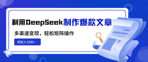 利用DeepSeek制作爆款文章，多渠道变现，轻松矩阵操作，轻松日入1000+-巅峰资源网