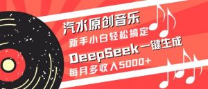 汽水原创音乐DeepSeek一键生成，新手小白轻松搞定，每月多收入5k+-巅峰资源网