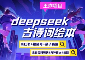 deepseek+小红书视频号+古诗词绘本，亲子赛道，高端宝妈粉，起号快每天五分钟，日入四位数-巅峰资源网
