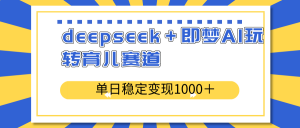 deepseek＋即梦AI玩转育儿赛道，单日稳定变现1000＋育儿赛道-巅峰资源网
