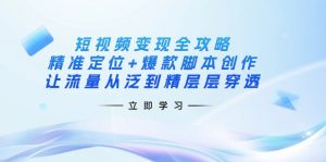 短视频变现全攻略：精准定位+爆款脚本创作，让流量从泛到精层层穿透-巅峰资源网