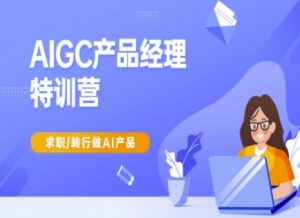 AIGC产品经理特训营-产品经理较教程，求职转行做AI产品-巅峰资源网