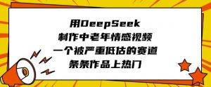 用DeepSeek制作中老年情感视频，一个被严重低估的赛道，条条作品上热门-巅峰资源网