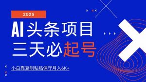 AI头条三天必起号，纯原创情感故事，每天搬砖10分钟，小白靠复制粘贴月...-巅峰资源网