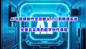 AI与视频制作全攻略从入门到精通实战，全面且实用的数字创作课程(更新3月)-巅峰资源网