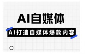 Ai自媒体实操课，AI打造自媒体爆款内容-巅峰资源网