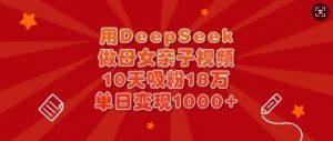 用DeepSeek做母女亲子视频，10天吸粉18万，单日变现多张-巅峰资源网