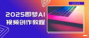 2025即梦AI视频创作教程，从零开始学做视频，文字图片生成视频轻松创作-巅峰资源网