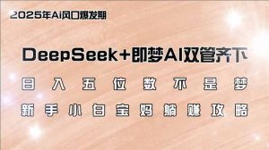 日入五位数不是梦，DeepSeek+即梦AI双管齐下，新手小白宝妈躺赚攻略-巅峰资源网