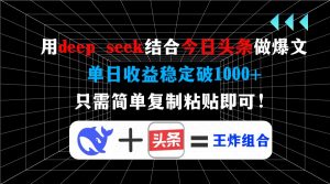 用deep seek结合今日头条做爆文，单日收益稳定破1000+，只需简单复制粘...-巅峰资源网