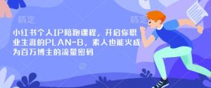 小红书个人IP陪跑课程，开启你职业生涯的PLAN-B，素人也能火成为百万博主的流量密码-巅峰资源网