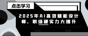 2025年AI高效赋能设计师，职场硬实力大提升-巅峰资源网