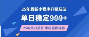 25年3月最新小程序升级玩法，单日稳定收益数张，风口项目，一个手机轻松操作【揭秘】-巅峰资源网