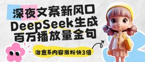 深夜文案新风口：DeepSeek生成百万播放量金句，治愈系内容涨粉快3倍-巅峰资源网