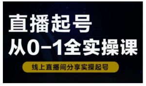 直播起号从0-1全实操课，新人0基础快速入门，0-1阶段流程化学习-巅峰资源网