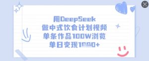 用DeepSeek做中式饮食计划视频，单条作品100W浏览，单日变现多张-巅峰资源网