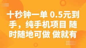 十秒钟一单 0.5元到手，纯手机项目 随时随地可做 做就有-巅峰资源网
