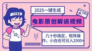 2025最新一键生成原创电影解说视频，小白也可无脑矩阵操作，一天几分钟...-巅峰资源网