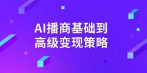 AI-播商基础到高级变现策略。通过详细拆解和讲解，实现商业变现。-巅峰资源网