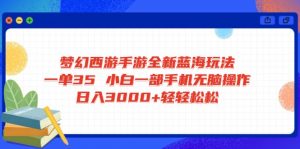 梦幻西游手游全新蓝海玩法 一单35 小白一部手机无脑操作 日入3000+轻轻...-巅峰资源网