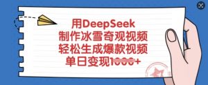 用DeepSeek制作冰雪奇观视频，轻松生成爆款视频，单日变现多张-巅峰资源网