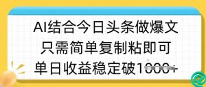 ai结合今日头条做半原创爆款视频，单日收益稳定多张，只需简单复制粘-巅峰资源网