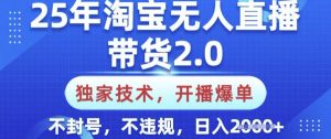 25年淘宝无人直播带货2.0.独家技术，开播爆单，纯小白易上手，不封号，不违规，日入多张【揭秘】-巅峰资源网