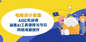 电商设计必备！AIGC实战课，涵盖AI工具使用与节日、风格海报创作-巅峰资源网