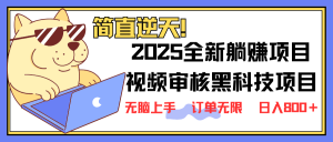 2025 全新视频审核黑科技项目登场，新手小白无脑上手5秒闭眼出单，订单...-巅峰资源网