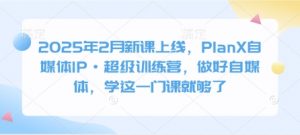 2025年2月新课上线，PlanX自媒体IP·超级训练营，做好自媒体，学这一门课就够了-巅峰资源网