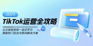 TikTok运营全攻略，从注册到变现一站式学习，揭秘热门玩法与限流解决方案-巅峰资源网