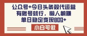公众号+今日头条双代运营，有账号就行，单日稳定变现8张【揭秘】-巅峰资源网