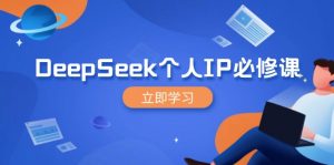 DeepSeek个人IP必修课，打造IP、裂变粉丝，轻松放大营销能翻百倍-巅峰资源网